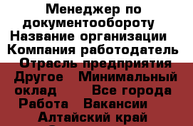 Менеджер по документообороту › Название организации ­ Компания-работодатель › Отрасль предприятия ­ Другое › Минимальный оклад ­ 1 - Все города Работа » Вакансии   . Алтайский край,Славгород г.